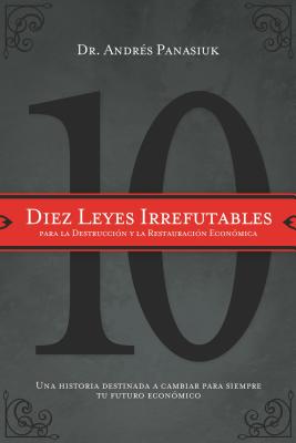 Diez Leyes Irrefutables Para La Destrucción Y La Restauración Económica: Una Historia Destinada a Cambiar Para Siempre Tu Futuro Económico