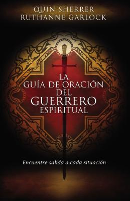 La Guía de Oración del Guerrero Espiritual: Encuentre Salida a Cada Situación = The Spiritual Warrior's Prayer Guide