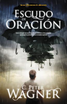 Escudo de Oracion: Como Interceder Por Pastores, Lideres Cristianos y Otros Creyentes Que Ocupan la Primera Linea en la Batalla Espiritua = Prayer Shi