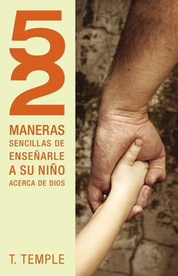 52 Maneras de Enseñarle a Su Niño Acerca de Dios = 52 Simple Ways to Teach Your Child about God