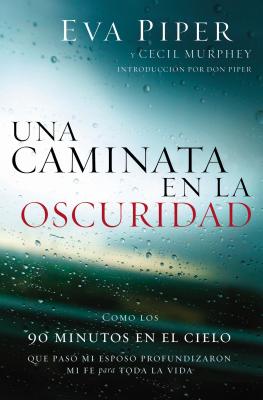 Una Caminata En La Oscuridad: Como Los 90 Minutos En El Cielo Que Pasó Mi Esposo Profundizaron Mi Fe Para Toda La Vida = A Walk Through the Dark