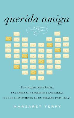 Querida Amiga: Una Mujer Con Cáncer, Una Amiga Con Secretos Y Las Cartas Que Se Convirtieron En Un Milagro Para Ellas