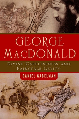 George MacDonald: Divine Carelessness and Fairytale Levity