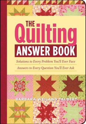 The Quilting Answer Book: Solutions to Every Problem You'll Ever Face; Answers to Every Question You'll Ever Ask