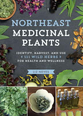 Northeast Medicinal Plants: Identify, Harvest, and Use 111 Wild Herbs for Health and Wellness