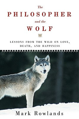 Philosopher and the Wolf: Lessons from the Wild on Love, Death, and Happiness