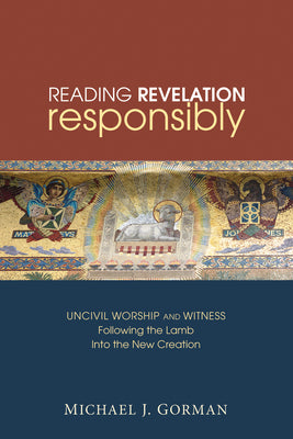 Reading Revelation Responsibly: Uncivil Worship and Witness: Following the Lamb Into the New Creation