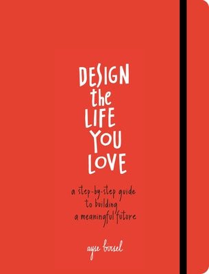 Design the Life You Love: A Step-By-Step Guide to Building a Meaningful Future