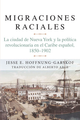 Migraciones Raciales: La Ciudad de Nueva York Y La Política Revolucionaria En El Caribe Hispánico