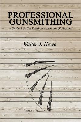 Professional Gunsmithing: A Textbook On The Repair And Alteration Of Firearms