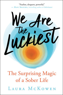 We Are the Luckiest: The Surprising Magic of a Sober Life