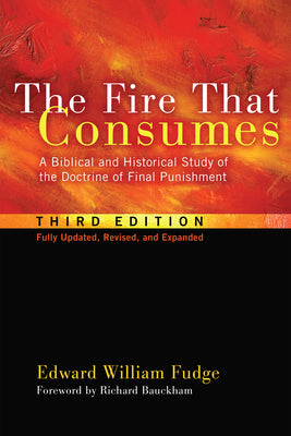 The Fire That Consumes: A Biblical and Historical Study of the Doctrine of Final Punishment, Third Edition