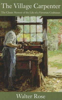 The Village Carpenter: The Classic Memoir of the Life of a Victorian Craftsman