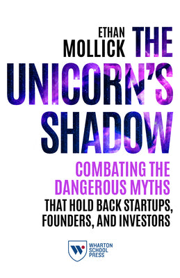 The Unicorn's Shadow: Combating the Dangerous Myths That Hold Back Startups, Founders, and Investors