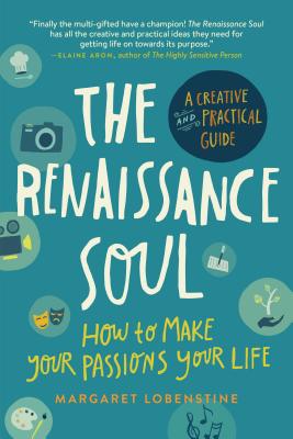 The Renaissance Soul: How to Make Your Passions Your Life--A Creative and Practical Guide