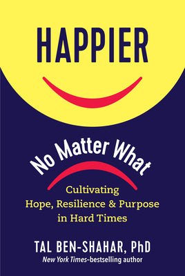 Happier, No Matter What: Cultivating Hope, Resilience, and Purpose in Hard Times