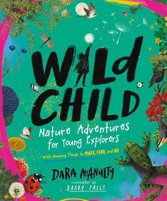 Wild Child: Nature Adventures for Young Explorers--With Amazing Things to Make, Find, and Do