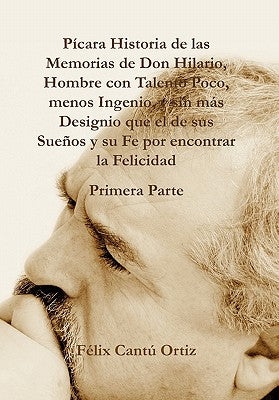 Picara Historia de Las Memorias de Don Hilario, Hombre Con Talento Poco, Menos Ingenio, y Sin Mas Designio Que El de Sus Suenos y Su Fe Por Encontrar