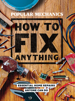 Popular Mechanics How to Fix Anything: Essential Home Repairs Anyone Can Do