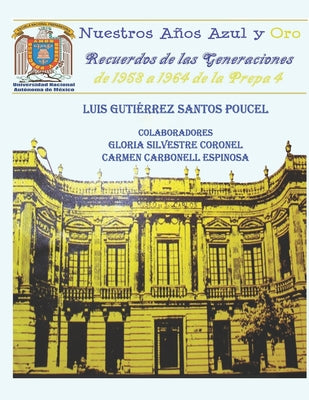 Nuestros Años Azul y Oro: Recuerdos de las generaciones de 1958 a 1964 de la Prepa 4