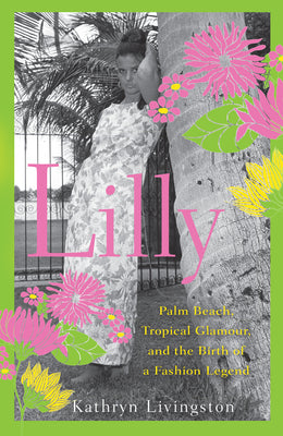 Lilly: Palm Beach, Tropical Glamour, and the Birth of a Fashion Legend