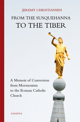 From the Susquehanna to the Tiber: A Memoir of Conversion from Mormonism to the Roman Catholic Church