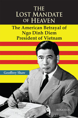 The Lost Mandate of Heaven: The American Betrayal of Ngo Dinh Diem, President of Vietnam