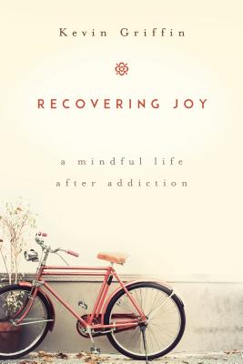 Recovering Joy: A Mindful Life After Addiction