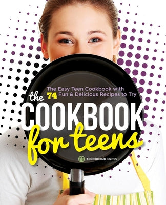 The Cookbook for Teens: The Easy Teen Cookbook with 74 Fun & Delicious Recipes to Try