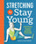 Stretching to Stay Young: Simple Workouts to Keep You Flexible, Energized, and Pain Free