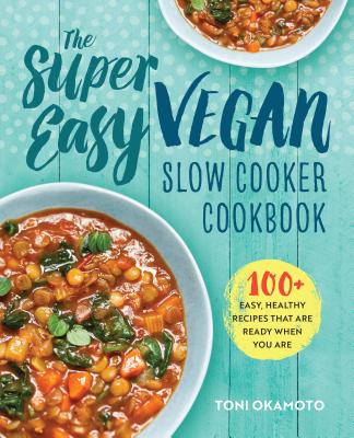 The Super Easy Vegan Slow Cooker Cookbook: 100 Easy, Healthy Recipes That Are Ready When You Are