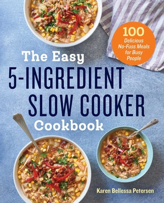 The Easy 5-Ingredient Slow Cooker Cookbook: 100 Delicious No-Fuss Meals for Busy People