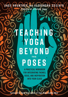 Teaching Yoga Beyond the Poses: A Practical Workbook for Integrating Themes, Ideas, and Inspiration Into Your Class