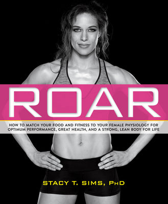 Roar: How to Match Your Food and Fitness to Your Unique Female Physiology for Optimum Performance, Great Health, and a Stron