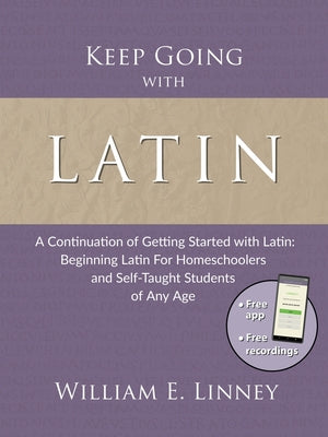 Keep Going with Latin: A Continuation of Getting Started with Latin: Beginning Latin For Homeschoolers and Self-Taught Students of Any Age