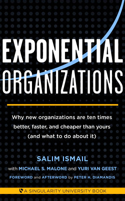 Exponential Organizations: Why New Organizations Are Ten Times Better, Faster, and Cheaper Than Yours (and What to Do about It)