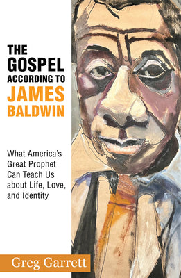 The Gospel According to James Baldwin: What America's Great Prophet Can Teach Us about Life, Love, and Identity