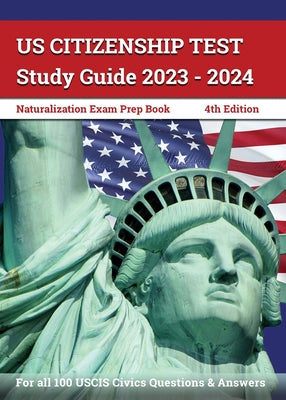 US Citizenship Test Study Guide 2023 - 2024: Naturalization Exam Prep Book for all 100 USCIS Civics Questions and Answers [4th Edition]