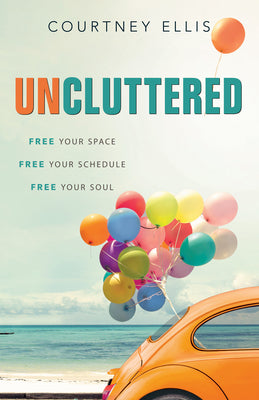 Uncluttered: Free Your Space, Free Your Schedule, Free Your Soul