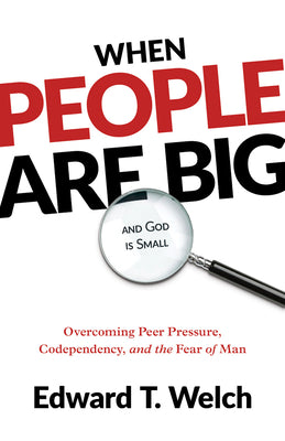 When People Are Big and God Is Small: Overcoming Peer Pressure, Codependency, and the Fear of Man