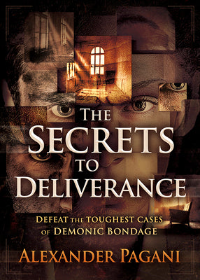 The Secrets to Deliverance: Defeat the Toughest Cases of Demonic Bondage