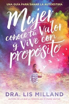 Mujer, Conoce Tu Valor Y Vive Con Propósito / Know Your Worth, Live with Purpose: Una Guía Para Sanar La Autoestima