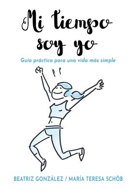 Mi tiempo soy yo: Guía práctica para una vida más simple