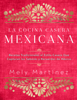 La Cocina Casera Mexicana / The Mexican Home Kitchen (Spanish Edition): Recetas Tradicionales Al Estilo Casero Que Capturan Los Sabores Y Recuerdos de