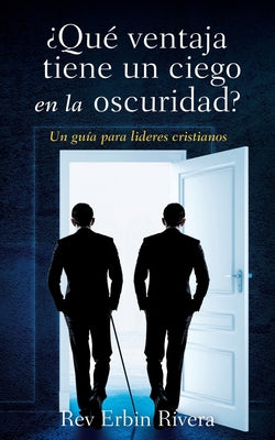 ¿Qué ventaja tiene un ciego en la oscuridad?: Un guía para lideres cristianos