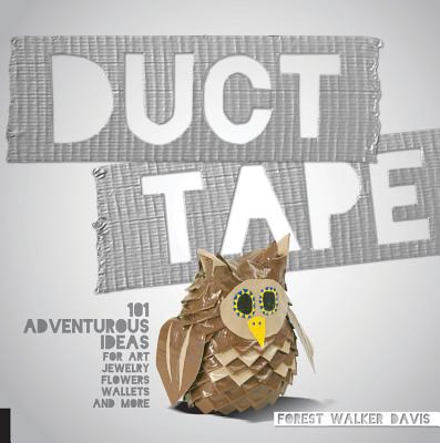 Duct Tape: 101 Adventurous Ideas for Art, Jewelry, Flowers, Wallets and More