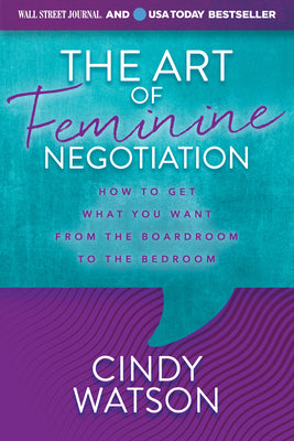 The Art of Feminine Negotiation: How to Get What You Want from the Boardroom to the Bedroom