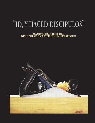 Id y Haced Discipulos: Manual Practico del Discipulado Cristiano Universitario