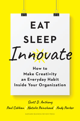 Eat, Sleep, Innovate: How to Make Creativity an Everyday Habit Inside Your Organization