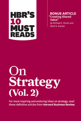 Hbr's 10 Must Reads on Strategy, Vol. 2 (with Bonus Article Creating Shared Value by Michael E. Porter and Mark R. Kramer)